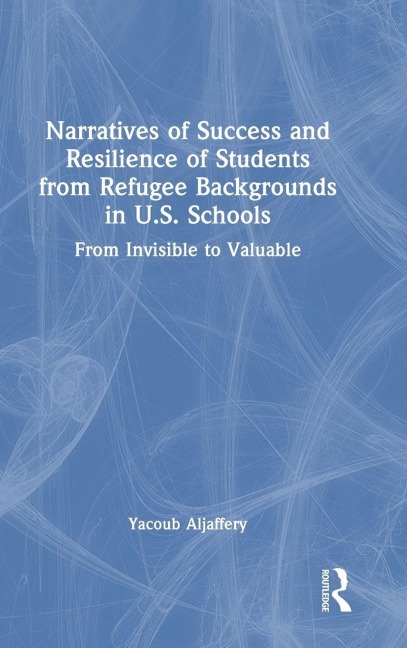 Narratives of Success and Resilience of Students from Refugee Backgrounds in U.S. Schools - Yacoub Aljaffery