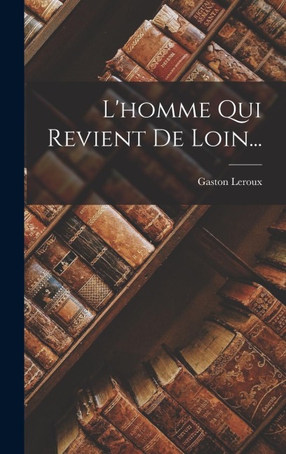 L'homme Qui Revient De Loin... - Gaston Leroux