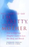 You Have To Say I'm Pretty, You're My Mother - Phyllis Cohen, Stephanie Pierson