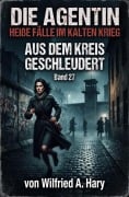 Cover-Bild zum Titel 'Aus dem Kreis geschleudert: Die Agentin - Heiße Fälle im Kalten Krieg Band 27' von 'Wilfried A. Hary'