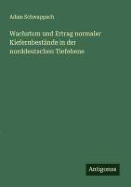 Wachstum und Ertrag normaler Kiefernbestände in der norddeutschen Tiefebene - Adam Schwappach