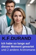 Cover-Bild zum Titel 'Ich habe so lange auf diesen Moment gewartet und 2 andere Arztromane' von 'K. F. Durand'