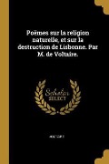 Cover-Bild zum Titel 'Poëmes sur la religion naturelle, et sur la destruction de Lisbonne. Par M. de Voltaire.' von 'Voltaire'