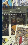 Cover-Bild zum Titel 'La Vie De Madame J.M.B. De La Mothe-Guyon: Écrite Par Elle-Même: Qui Contient Toutes Les Expériences De La Vie Intérieure [...]' von ''