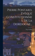 Cover-Bild zum Titel 'Pierre Pontard, Évêque Constitutionnel De La Dordogne...' von 'P J Crédot'