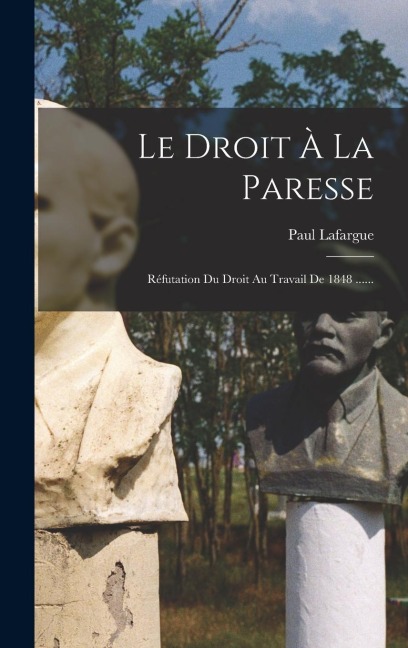 Le Droit À La Paresse: Réfutation Du Droit Au Travail De 1848 ...... - Paul Lafargue