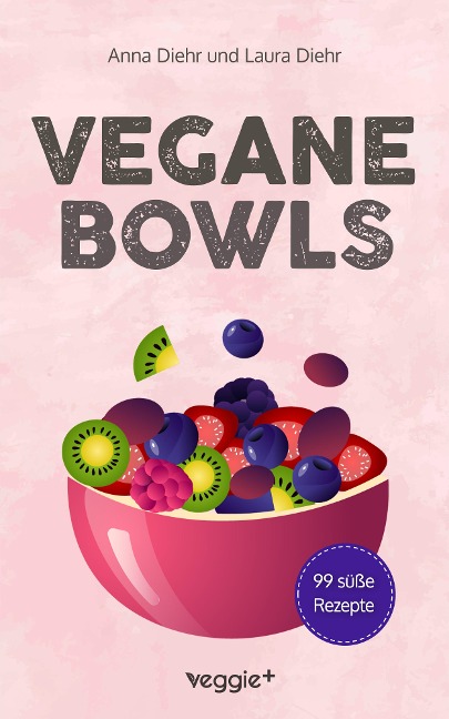 Vegane Bowls - 99 süße Rezepte - Anna Diehr, Laura Diehr