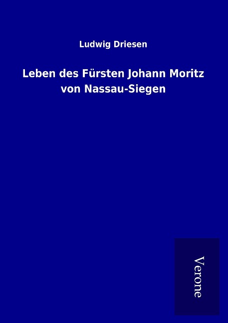 Leben des Fürsten Johann Moritz von Nassau-Siegen - Ludwig Driesen