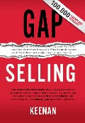 Gap Selling: Den Kunden zum Ja bringen: Wie problembezogenes Verkaufen den Umsatz steigert, indem es alles verändert, was Sie über Beziehungen, das Überwinden von Einwänden, das Abschließen und den - Keenan