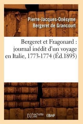 Bergeret Et Fragonard: Journal Inédit d'Un Voyage En Italie, 1773-1774 (Éd.1895) - Pierre-Jacques-Onésyme Bergeret de Grancourt