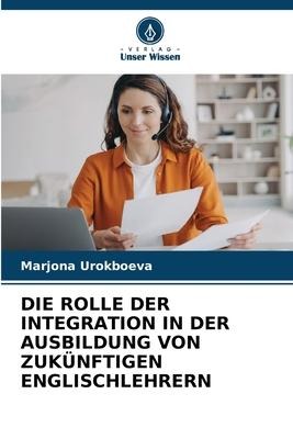 DIE ROLLE DER INTEGRATION IN DER AUSBILDUNG VON ZUKÜNFTIGEN ENGLISCHLEHRERN - Marjona Urokboeva