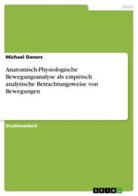 Anatomisch-Physiologische Bewegungsanalyse als empirisch analytische Betrachtungsweise von Bewegungen - Michael Daners