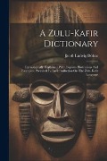 A Zulu-kafir Dictionary: Etymologically Explained, With Copious Illustrations And Examples, Preceded By An Introduction On The Zulu-kafir Langu - Jacob Ludwig Döhne