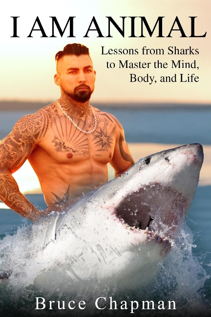 I Am Animal: Lessons from Sharks to Master the Mind, Body, and Life - Bruce Chapman