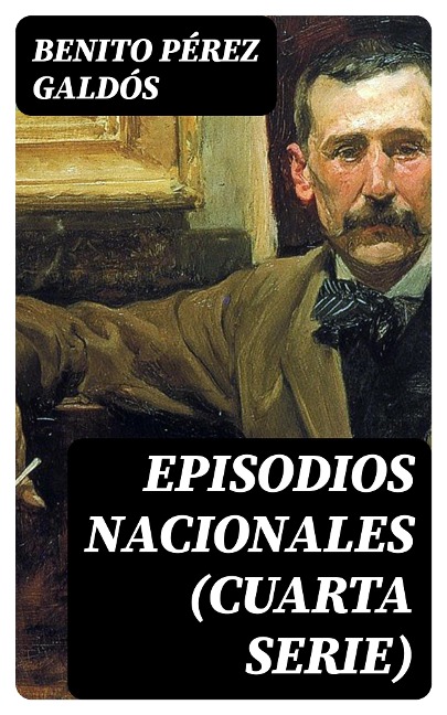 Episodios nacionales (Cuarta serie) - Benito Pérez Galdós