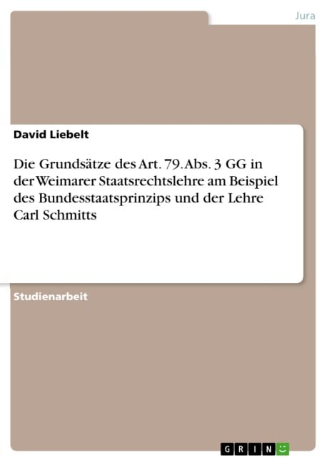 Die Grundsätze des Art. 79. Abs. 3 GG in der Weimarer Staatsrechtslehre am Beispiel des Bundesstaatsprinzips und der Lehre Carl Schmitts - David Liebelt