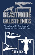 Beastmode Calisthenics: A Simple and Effective Guide to Get Ripped with Bodyweight Training - Daily Jay