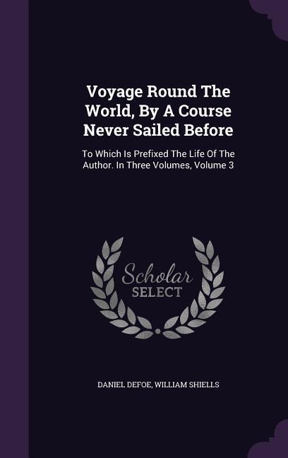 Voyage Round The World, By A Course Never Sailed Before - Daniel Defoe, William Shiells
