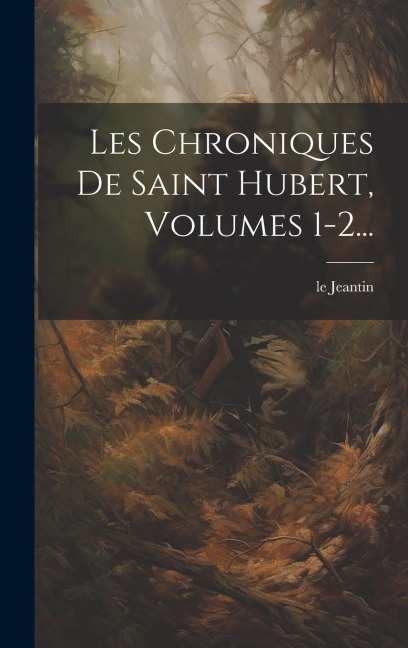 Les Chroniques De Saint Hubert, Volumes 1-2... - Le Jeantin
