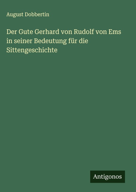 Der Gute Gerhard von Rudolf von Ems in seiner Bedeutung für die Sittengeschichte - August Dobbertin