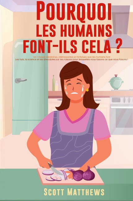 Pourquoi Les Humains Font-Ils Cela ? - 101 Choses aléatoires, intéressantes et farfelues que les humains font - Les faits, la science et les anecdotes sur les raisons pour lesquelles nous faisons ce que nous faisons ! - Scott Matthews