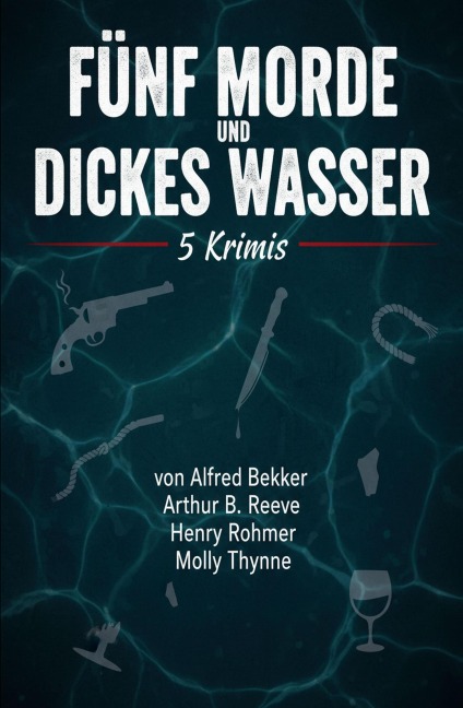 Fünf Morde und dickes Wasser: 5 Krimis - Alfred Bekker, Henry Rohmer, Molly Thynne, Arthur B. Reeve