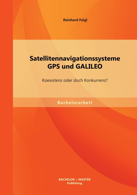 Satellitennavigationssysteme: GPS und GALILEO - Koexistenz oder doch Konkurrenz? - Reinhard Feigl