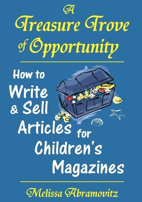 A Treasure Trove of Opportunity: How to Write and Sell Articles for Children's Magazines - Melissa Abramovitz