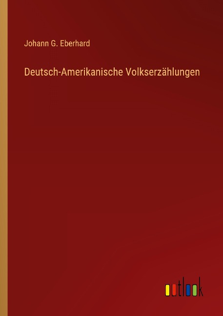 Deutsch-Amerikanische Volkserzählungen - Johann G. Eberhard