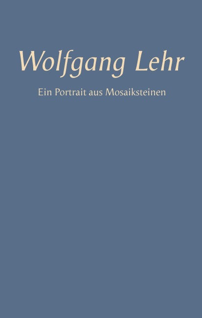 Wolfgang Lehr - Ein Portrait aus Mosaiksteinen - 