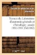 Travaux Du Laboratoire d'Anatomie Générale Et d'Histologie: Année 1880-1881 - Faculte de Medecine