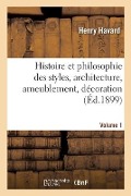 Histoire Et Philosophie Des Styles, Architecture, Ameublement, Décoration. Volume 1 - Henry Havard