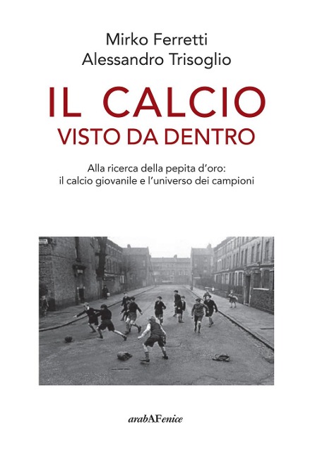 Il calcio visto da dentro. Alla ricerca della pepita d'oro: il calcio giovanile e l'universo dei campioni - Mirko Ferretti, Alessandro Trisoglio