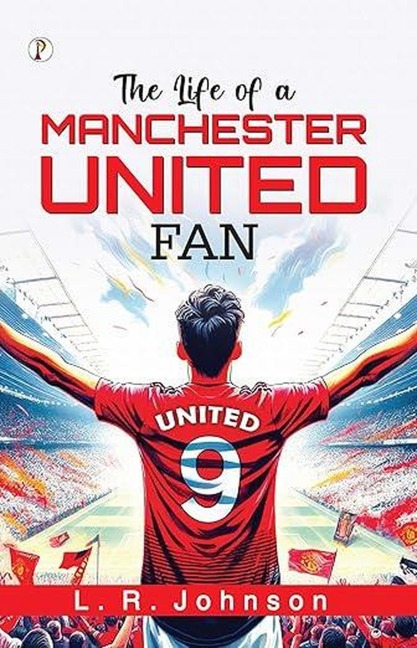 The Life of a Manchester United Fan - L. R. Johnson