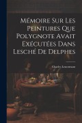 Mémoire sur les Peintures que Polygnote Avait Exécutées dans Lesché de Delphes - Charles Lenormant
