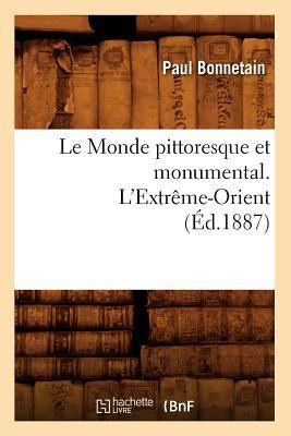 Le Monde Pittoresque Et Monumental. l'Extrême-Orient (Éd.1887) - Paul Bonnetain