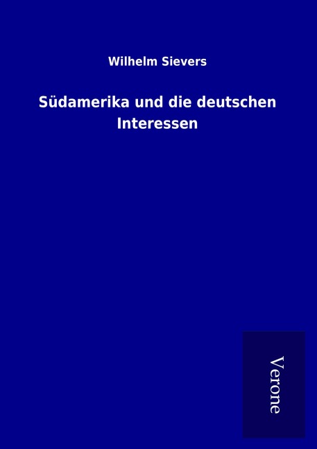Südamerika und die deutschen Interessen - Wilhelm Sievers