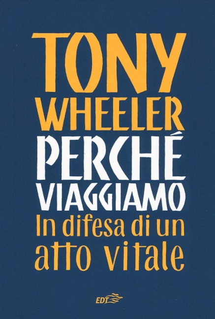 Perché viaggiamo. In difesa di un atto vitale - Tony Wheeler