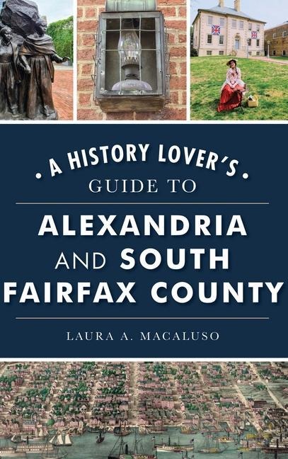 History Lover's Guide to Alexandria and South Fairfax County - Laura A Macaluso