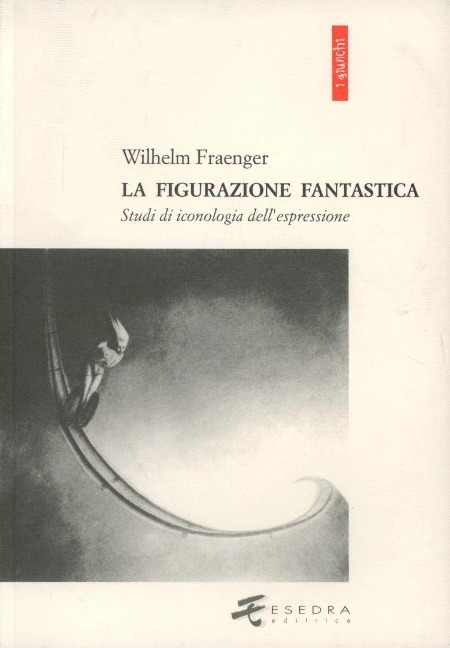 La figurazione fantastica. Studi di iconologia dell'espressione - Wilhelm Fraenger