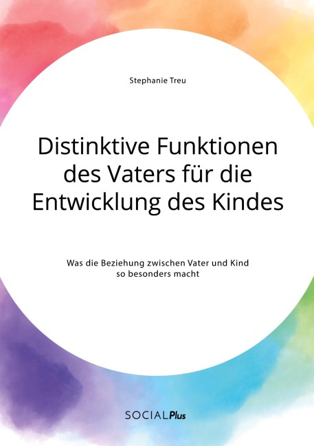 Distinktive Funktionen des Vaters für die Entwicklung des Kindes. Was die Beziehung zwischen Vater und Kind so besonders macht - Stephanie Treu