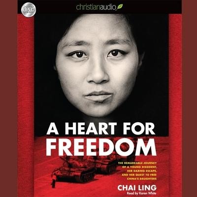 Heart for Freedom Lib/E: The Remarkable Journey of a Young Dissident, Her Daring Escape, and Her Quest to Free China's Daught - Chai Ling