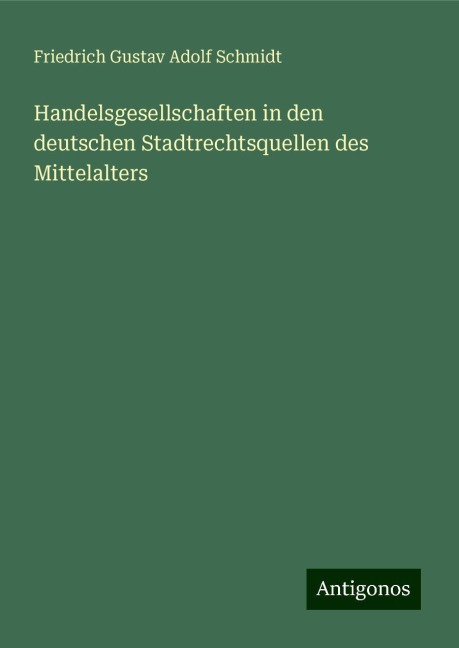 Handelsgesellschaften in den deutschen Stadtrechtsquellen des Mittelalters - Friedrich Gustav Adolf Schmidt