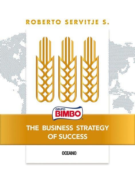 Bimbo. the Business Strategy of Success - Roberto Servitje S