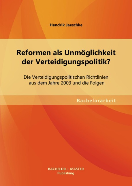 Reformen als Unmöglichkeit der Verteidigungspolitik? Die Verteidigungspolitischen Richtlinien aus dem Jahre 2003 und die Folgen - Hendrik Jaeschke