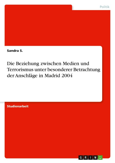Die Beziehung zwischen Medien und Terrorismus unter besonderer Betrachtung der Anschläge in Madrid 2004 - Sandra S.