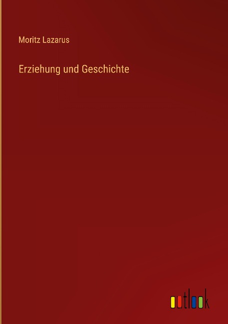 Erziehung und Geschichte - Moritz Lazarus