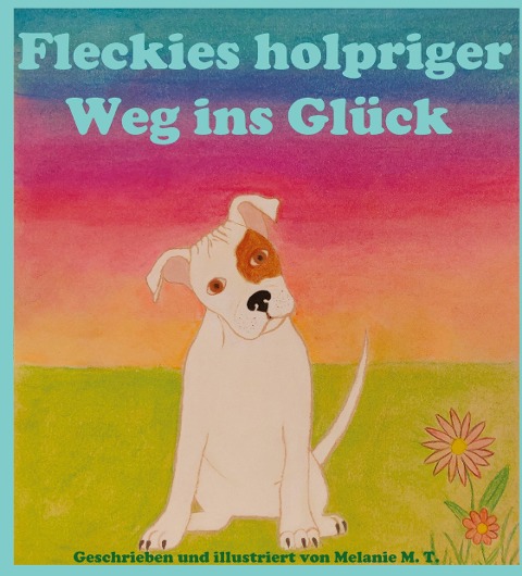 Fleckies holpriger Weg ins Glück - Melanie M. T.