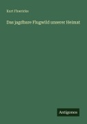 Cover-Bild zum Titel 'Das jagdbare Flugwild unserer Heimat' von 'Kurt Floericke'