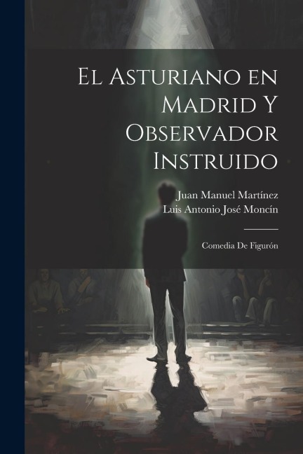 El Asturiano en Madrid y Observador Instruido: Comedia de Figurón - Luis Antonio José Moncín, Juan Manuel Martínez
